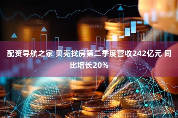 配资导航之家 贝壳找房第二季度营收242亿元 同比增长20%