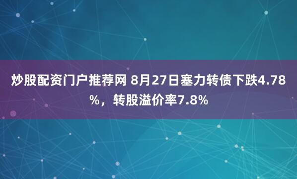 炒股配资门户推荐网 8月27日塞力转债下跌4.78%，转股溢价率7.8%