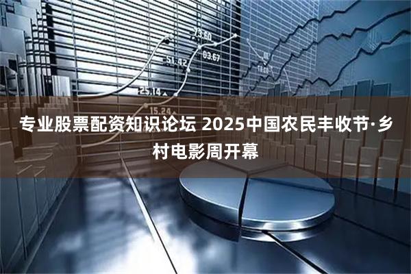 专业股票配资知识论坛 2025中国农民丰收节·乡村电影周开幕