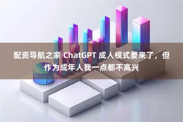 配资导航之家 ChatGPT 成人模式要来了，但作为成年人我一点都不高兴