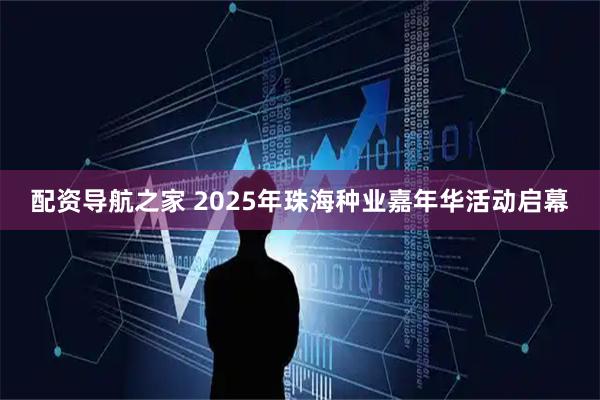 配资导航之家 2025年珠海种业嘉年华活动启幕